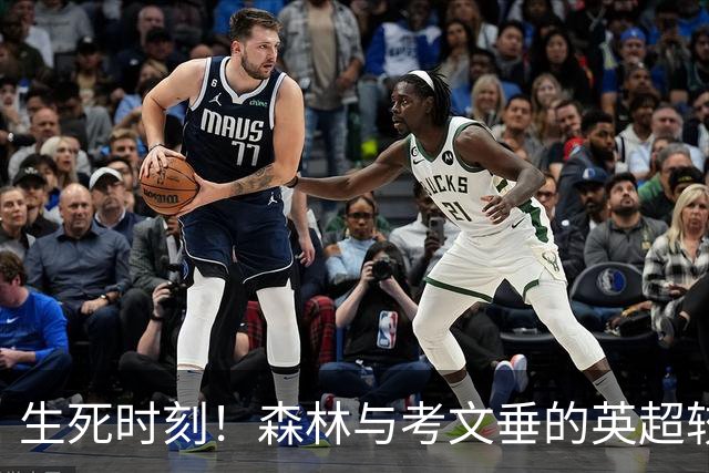 生死时刻！森林与考文垂的英超较量大揭秘